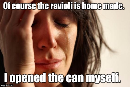 First World Problems Meme | Of course the ravioli is home made. I opened the can myself. | image tagged in memes,first world problems | made w/ Imgflip meme maker