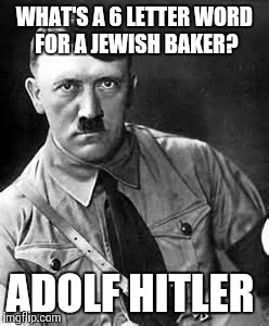 Adolf Hitler | WHAT'S A 6 LETTER WORD FOR A JEWISH BAKER? ADOLF HITLER | image tagged in adolf hitler | made w/ Imgflip meme maker