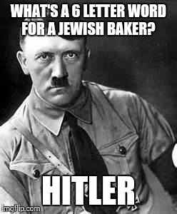 Adolf Hitler | WHAT'S A 6 LETTER WORD FOR A JEWISH BAKER? HITLER | image tagged in adolf hitler | made w/ Imgflip meme maker