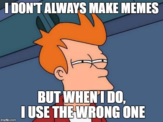 Futurama Fry | I DON'T ALWAYS MAKE MEMES; BUT WHEN I DO, I USE THE WRONG ONE | image tagged in memes,futurama fry | made w/ Imgflip meme maker