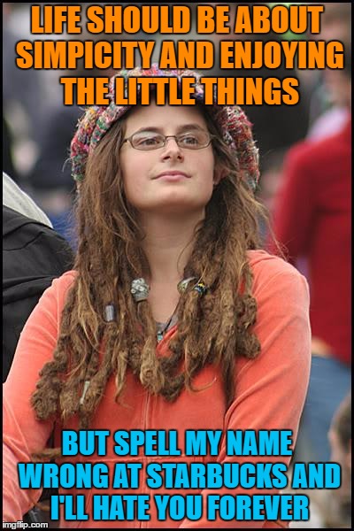 College Liberal Meme | LIFE SHOULD BE ABOUT SIMPICITY AND ENJOYING THE LITTLE THINGS; BUT SPELL MY NAME WRONG AT STARBUCKS AND I'LL HATE YOU FOREVER | image tagged in memes,college liberal | made w/ Imgflip meme maker