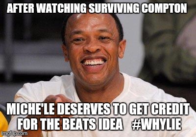dr dre | AFTER WATCHING SURVIVING COMPTON; MICHE'LE DESERVES TO GET CREDIT FOR THE BEATS IDEA    #WHYLIE | image tagged in dr dre | made w/ Imgflip meme maker