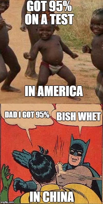 how lucky we are... | GOT 95% ON A TEST; IN AMERICA; DAD I GOT 95%; BISH WHET; IN CHINA | image tagged in high expectation asian dad,test | made w/ Imgflip meme maker