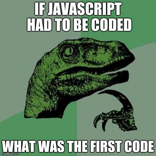 Philosoraptor | IF JAVASCRIPT HAD TO BE CODED; WHAT WAS THE FIRST CODE | image tagged in memes,philosoraptor | made w/ Imgflip meme maker