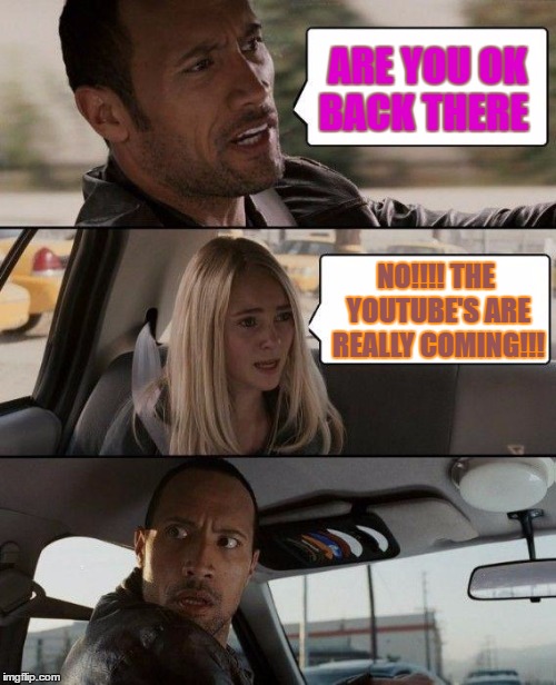 The Rock Driving | ARE YOU OK BACK THERE; NO!!!! THE YOUTUBE'S ARE REALLY COMING!!! | image tagged in memes,the rock driving | made w/ Imgflip meme maker