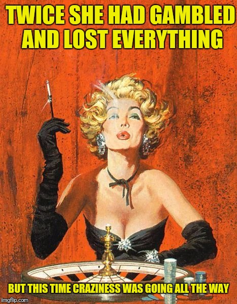 Pulp Art meme | TWICE SHE HAD GAMBLED AND LOST EVERYTHING; BUT THIS TIME CRAZINESS WAS GOING ALL THE WAY | image tagged in pulp art week,pulp art,memes,westerns,gambling,crazines_all_the_way | made w/ Imgflip meme maker