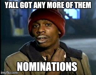 Y'all Got Any More Of That | YALL GOT ANY MORE OF THEM; NOMINATIONS | image tagged in memes,yall got any more of | made w/ Imgflip meme maker