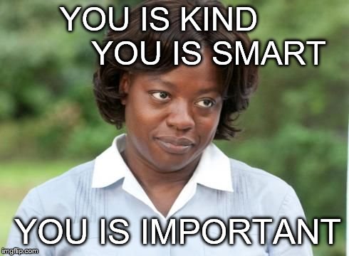 the help | YOU IS KIND          
YOU IS SMART; YOU IS IMPORTANT | image tagged in the help | made w/ Imgflip meme maker