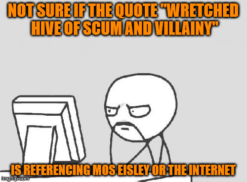 NOT SURE IF THE QUOTE "WRETCHED HIVE OF SCUM AND VILLAINY" IS REFERENCING MOS EISLEY OR THE INTERNET | made w/ Imgflip meme maker