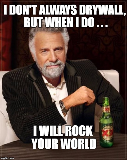 The Most Interesting Man In The World Meme | I DON'T ALWAYS DRYWALL, BUT WHEN I DO . . . I WILL ROCK YOUR WORLD | image tagged in memes,the most interesting man in the world | made w/ Imgflip meme maker