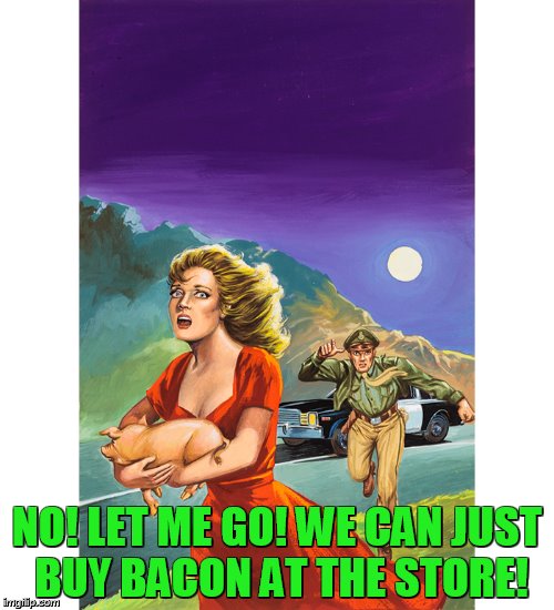 Pulp Art Week! | NO! LET ME GO! WE CAN JUST BUY BACON AT THE STORE! | image tagged in pulp art,pulp art week | made w/ Imgflip meme maker