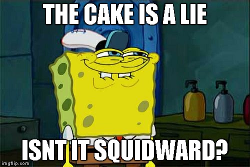 The cake | THE CAKE IS A LIE; ISNT IT SQUIDWARD? | image tagged in memes,dont you squidward,cake,lies | made w/ Imgflip meme maker