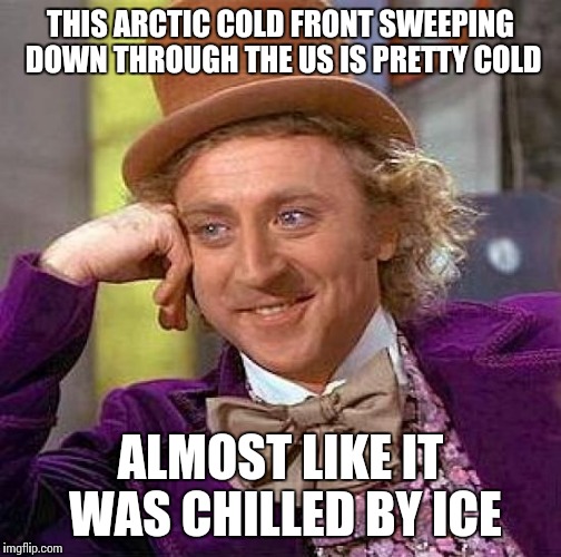 Creepy Condescending Wonka | THIS ARCTIC COLD FRONT SWEEPING DOWN THROUGH THE US IS PRETTY COLD; ALMOST LIKE IT WAS CHILLED BY ICE | image tagged in memes,creepy condescending wonka | made w/ Imgflip meme maker