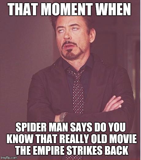 Face You Make Robert Downey Jr Meme | THAT MOMENT WHEN; SPIDER MAN SAYS DO YOU KNOW THAT REALLY OLD MOVIE THE EMPIRE STRIKES BACK | image tagged in memes,face you make robert downey jr | made w/ Imgflip meme maker