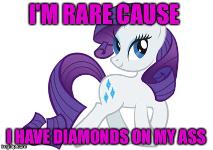 Rarity | I'M RARE CAUSE; I HAVE DIAMONDS ON MY ASS | image tagged in memes,rarity | made w/ Imgflip meme maker