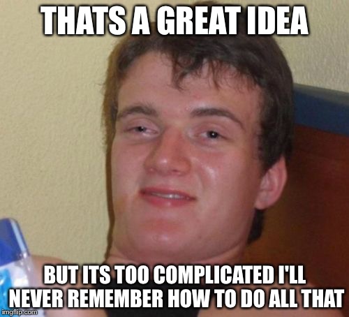 10 Guy Meme | THATS A GREAT IDEA BUT ITS TOO COMPLICATED I'LL NEVER REMEMBER HOW TO DO ALL THAT | image tagged in memes,10 guy | made w/ Imgflip meme maker