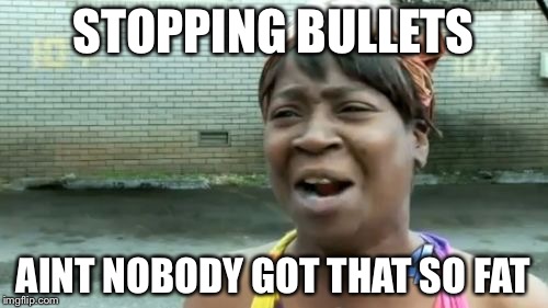 Ain't Nobody Got Time For That | STOPPING BULLETS; AINT NOBODY GOT THAT SO FAT | image tagged in memes,aint nobody got time for that | made w/ Imgflip meme maker