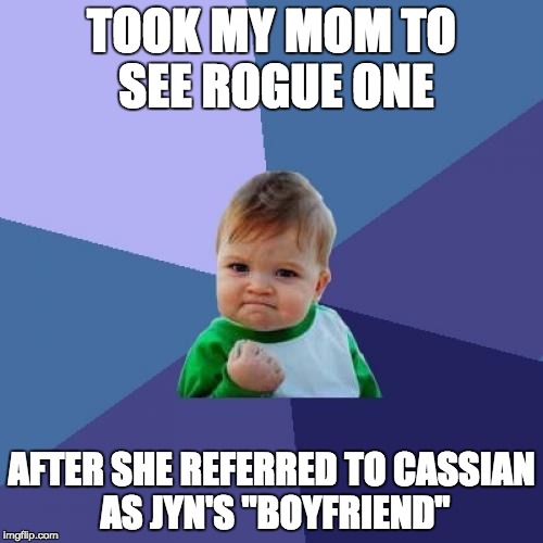 Success Kid Meme | TOOK MY MOM TO SEE ROGUE ONE; AFTER SHE REFERRED TO CASSIAN AS JYN'S "BOYFRIEND" | image tagged in memes,success kid | made w/ Imgflip meme maker