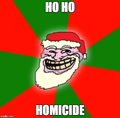 christmas santa claus troll face | HO HO; HOMICIDE | image tagged in christmas santa claus troll face | made w/ Imgflip meme maker