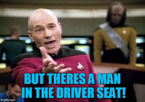 Picard Wtf Meme | BUT THERES A MAN IN THE DRIVER SEAT! | image tagged in memes,picard wtf | made w/ Imgflip meme maker
