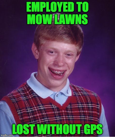 Bad Luck Brian Meme | EMPLOYED TO MOW LAWNS; LOST WITHOUT GPS | image tagged in memes,bad luck brian | made w/ Imgflip meme maker