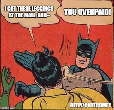 Batman knows his leggings. | I GOT THESE LEGGINGS AT THE MALL, AND--; YOU OVERPAID! BIT.LY/CUTECOMFY | image tagged in memes,batman slapping robin,leggings,abby and anna,abby  anna's boutique | made w/ Imgflip meme maker