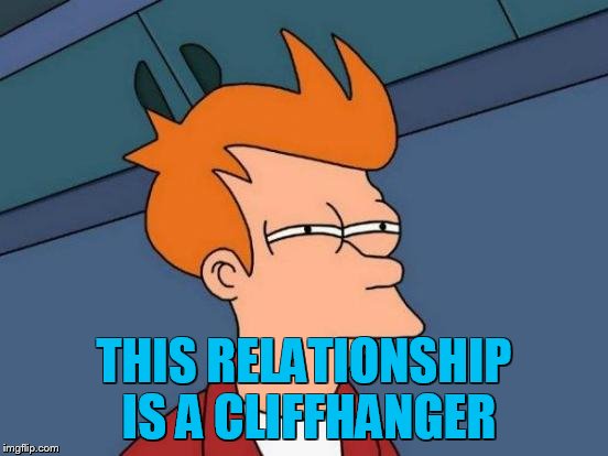 Futurama Fry Meme | THIS RELATIONSHIP IS A CLIFFHANGER | image tagged in memes,futurama fry | made w/ Imgflip meme maker