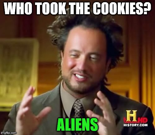 Ancient Aliens Meme | WHO TOOK THE COOKIES? ALIENS | image tagged in memes,ancient aliens | made w/ Imgflip meme maker