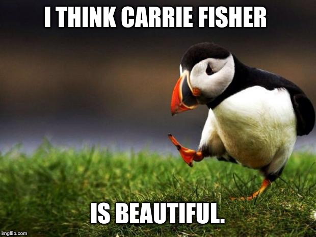 Unpopular Opinion Puffin Meme | I THINK CARRIE FISHER; IS BEAUTIFUL. | image tagged in memes,unpopular opinion puffin | made w/ Imgflip meme maker