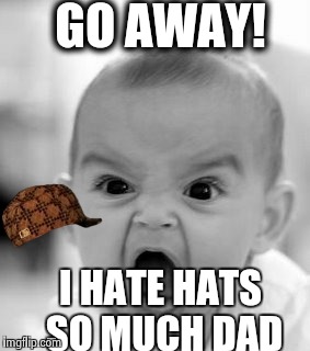 Angry Baby | GO AWAY! I HATE HATS SO MUCH DAD | image tagged in memes,angry baby,scumbag | made w/ Imgflip meme maker