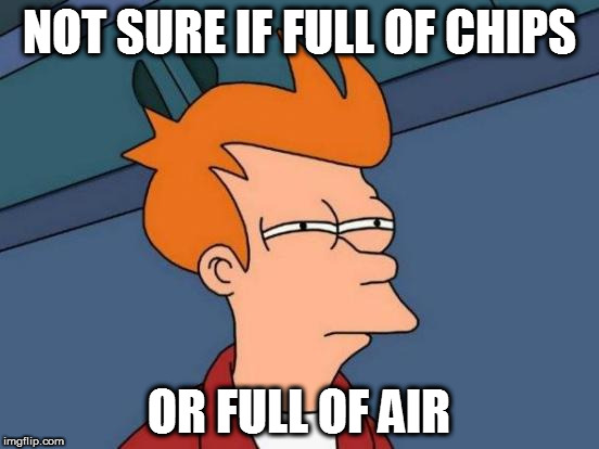 Futurama Fry | NOT SURE IF FULL OF CHIPS; OR FULL OF AIR | image tagged in memes,futurama fry | made w/ Imgflip meme maker