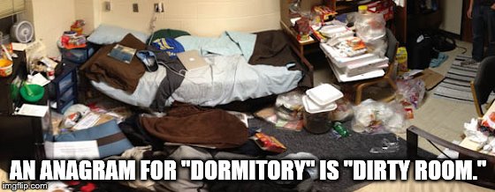 Dorms | AN ANAGRAM FOR "DORMITORY" IS "DIRTY ROOM." | image tagged in college | made w/ Imgflip meme maker