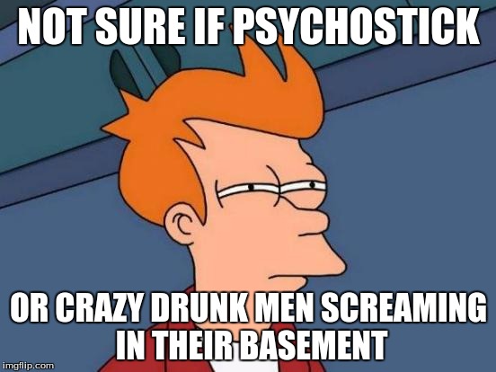 My step-dad turned on some Psychistick, and, well, I hardly could tell the difference. >w< | NOT SURE IF PSYCHOSTICK; OR CRAZY DRUNK MEN SCREAMING IN THEIR BASEMENT | image tagged in memes,futurama fry,funny | made w/ Imgflip meme maker