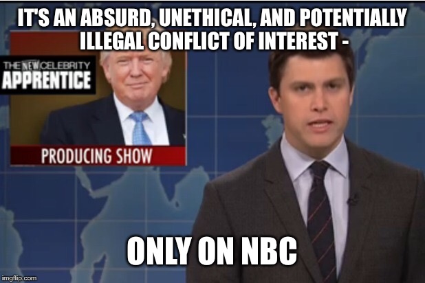 IT'S AN ABSURD, UNETHICAL, AND POTENTIALLY ILLEGAL CONFLICT OF INTEREST -; ONLY ON NBC | image tagged in snl | made w/ Imgflip meme maker