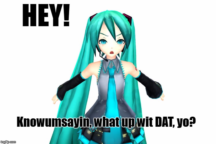 Wat up? | HEY! Knowumsayin, what up wit DAT, yo? | image tagged in miku,what up,whats up | made w/ Imgflip meme maker