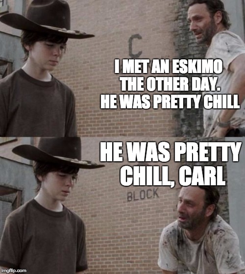 Rick's punchlines aren't getting any cooler | I MET AN ESKIMO THE OTHER DAY. HE WAS PRETTY CHILL; HE WAS PRETTY CHILL, CARL | image tagged in memes,rick and carl,eskimo | made w/ Imgflip meme maker