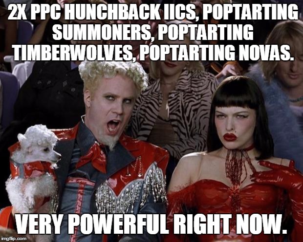 Mugatu So Hot Right Now Meme | 2X PPC HUNCHBACK IICS, POPTARTING SUMMONERS, POPTARTING TIMBERWOLVES, POPTARTING NOVAS. VERY POWERFUL RIGHT NOW. | image tagged in memes,mugatu so hot right now | made w/ Imgflip meme maker