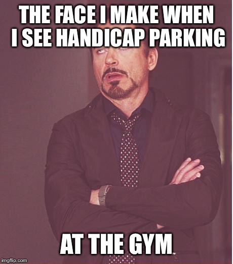 Face You Make Robert Downey Jr Meme | THE FACE I MAKE WHEN I SEE HANDICAP PARKING; AT THE GYM | image tagged in memes,face you make robert downey jr | made w/ Imgflip meme maker