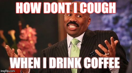Steve Harvey Meme | HOW DONT I COUGH; WHEN I DRINK COFFEE | image tagged in memes,steve harvey | made w/ Imgflip meme maker