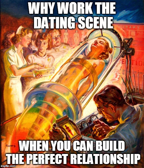Pulp Art Week | WHY WORK THE DATING SCENE; WHEN YOU CAN BUILD THE PERFECT RELATIONSHIP | image tagged in pulp art,pulp art week,relationships | made w/ Imgflip meme maker
