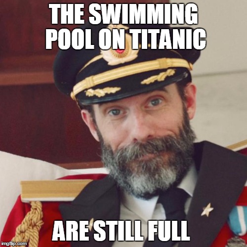 Captain Obvious | THE SWIMMING POOL ON TITANIC; ARE STILL FULL | image tagged in captain obvious | made w/ Imgflip meme maker