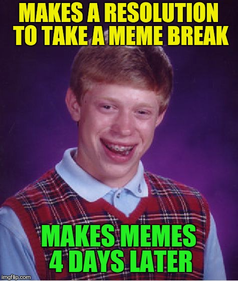 Bad Luck Brian Meme | MAKES A RESOLUTION TO TAKE A MEME BREAK MAKES MEMES 4 DAYS LATER | image tagged in memes,bad luck brian | made w/ Imgflip meme maker