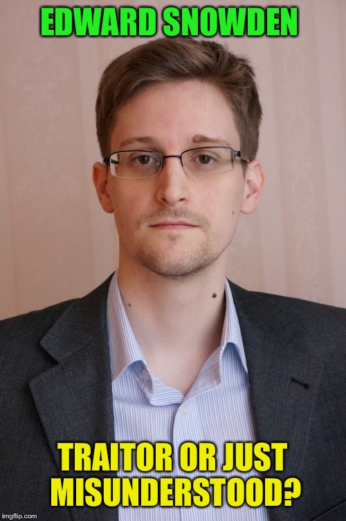 Just saw the movie and my opinion has changed somewhat and I wondered what some of you thought about him. | EDWARD SNOWDEN; TRAITOR OR JUST MISUNDERSTOOD? | image tagged in snowden | made w/ Imgflip meme maker