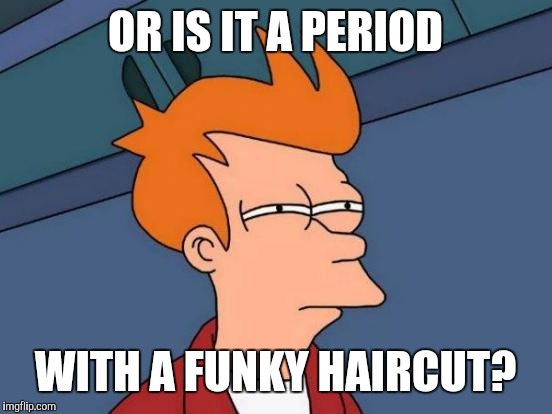 Futurama Fry Meme | OR IS IT A PERIOD WITH A FUNKY HAIRCUT? | image tagged in memes,futurama fry | made w/ Imgflip meme maker