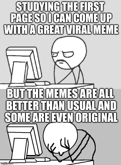 STUDYING THE FIRST PAGE SO I CAN COME UP WITH A GREAT VIRAL MEME; BUT THE MEMES ARE ALL BETTER THAN USUAL AND SOME ARE EVEN ORIGINAL | image tagged in memes,computer guy facepalm,imgflip | made w/ Imgflip meme maker