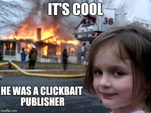No Loss | IT'S COOL; HE WAS A CLICKBAIT PUBLISHER | image tagged in memes,disaster girl,clickbait | made w/ Imgflip meme maker