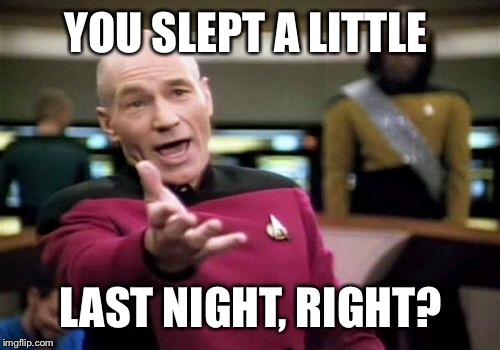 Picard Wtf Meme | YOU SLEPT A LITTLE LAST NIGHT, RIGHT? | image tagged in memes,picard wtf | made w/ Imgflip meme maker