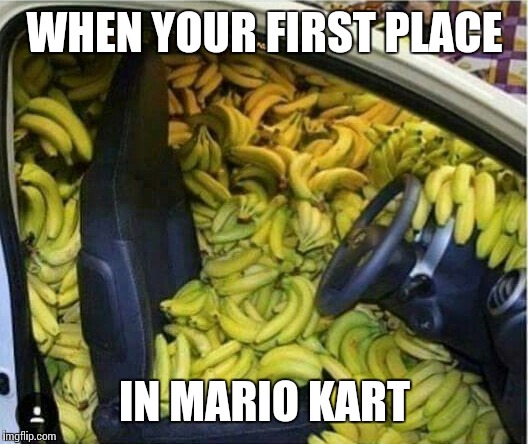 I just sit at the starting line for about 10 seconds sometimes in order to get actual weapons | WHEN YOUR FIRST PLACE; IN MARIO KART | image tagged in mario kart,bananas,1st place | made w/ Imgflip meme maker
