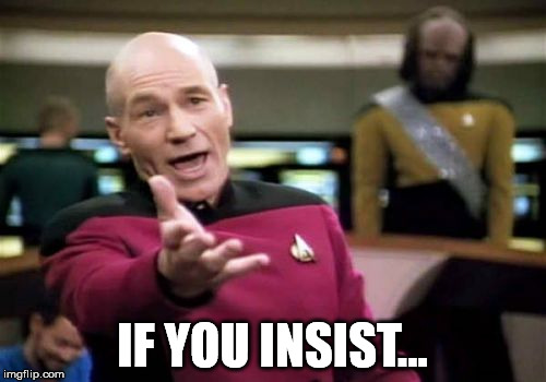 Picard Wtf Meme | IF YOU INSIST... | image tagged in memes,picard wtf | made w/ Imgflip meme maker