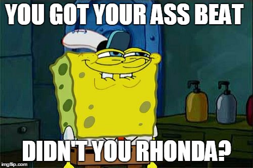 Don't You Squidward | YOU GOT YOUR ASS BEAT; DIDN'T YOU RHONDA? | image tagged in memes,dont you squidward | made w/ Imgflip meme maker